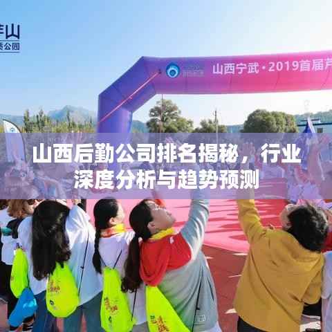 山西后勤公司排名揭秘,行业深度分析与趋势预测