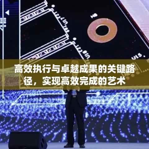 高效执行与卓越成果的关键路径，实现高效完成的艺术