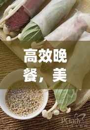 高效晚餐,美味与健康,时间与效率的完美平衡之道