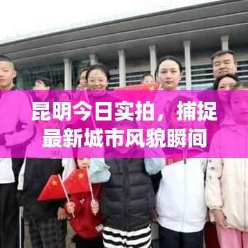 昆明今日实拍,捕捉最新城市风貌瞬间