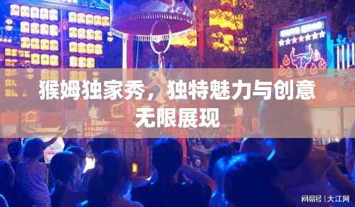 猴姆独家秀，独特魅力与创意无限展现