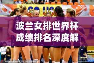 波兰女排世界杯成绩排名深度解析