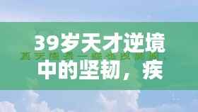 39岁天才逆境中的坚韧,疾病之下不灭的希望之光