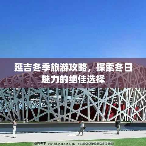 延吉冬季旅游攻略，探索冬日魅力的绝佳选择