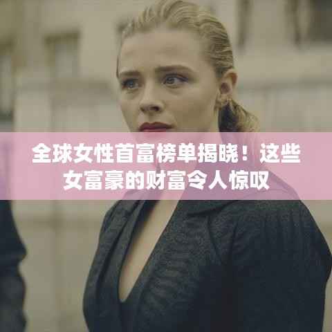 全球女性首富榜单揭晓!这些女富豪的财富令人惊叹