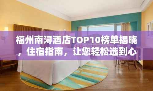 福州南浔酒店TOP10榜单揭晓，住宿指南，让您轻松选到心仪酒店！