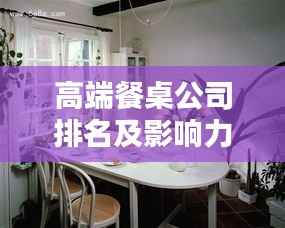 高端餐桌公司排名及影响力深度解析