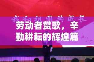 劳动者赞歌,辛勤耕耘的辉煌篇章