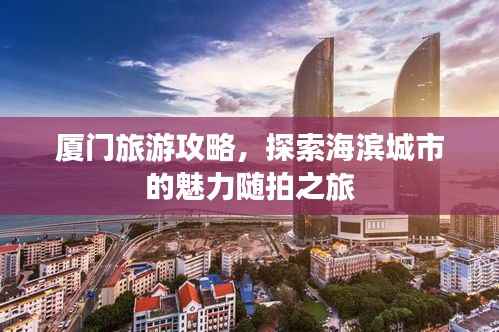 厦门旅游攻略,探索海滨城市的魅力随拍之旅