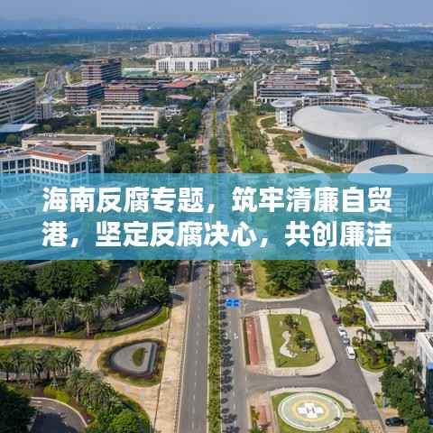 海南反腐专题,筑牢清廉自贸港,坚定反腐决心,共创廉洁新篇章