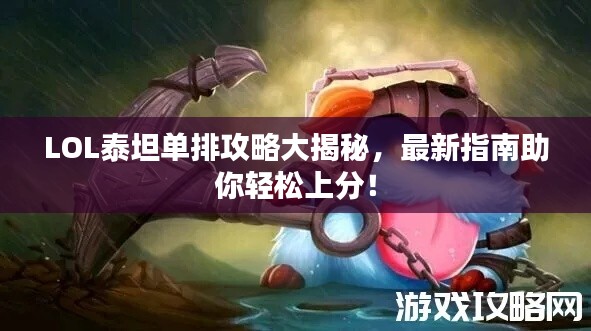 LOL泰坦单排攻略大揭秘，最新指南助你轻松上分！