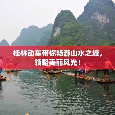 桂林动车带你畅游山水之城，领略美丽风光！