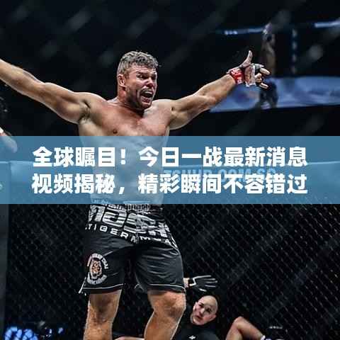 全球瞩目!今日一战最新消息视频揭秘,精彩瞬间不容错过!