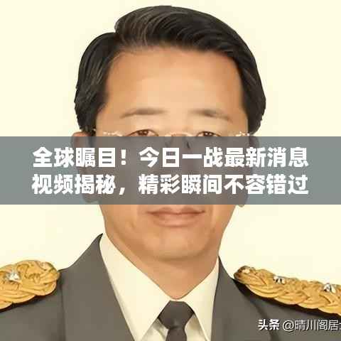 全球瞩目!今日一战最新消息视频揭秘,精彩瞬间不容错过!