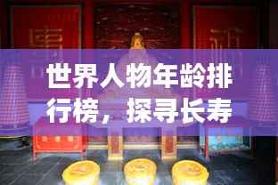 世界人物年龄排行榜，探寻长寿奥秘，揭秘寿星之秘！