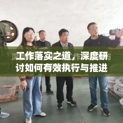 工作落实之道,深度研讨如何有效执行与推进工作实施