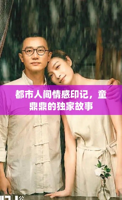 都市人间情感印记,童鼎鼎的独家故事