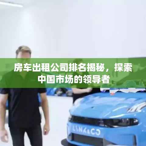 房车出租公司排名揭秘,探索中国市场的领导者