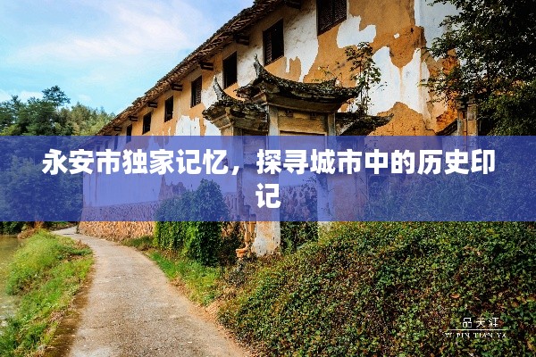 永安市独家记忆,探寻城市中的历史印记
