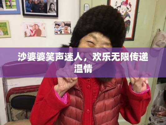 沙婆婆笑声迷人,欢乐无限传递温情