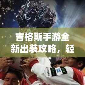 吉格斯手游全新出装攻略,轻松上分必备指南