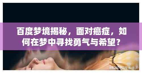 百度梦境揭秘，面对癌症，如何在梦中寻找勇气与希望？