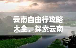 云南自由行攻略大全，探索云南的美丽与独特