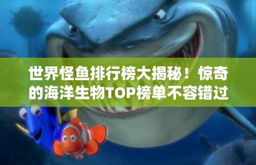 世界怪鱼排行榜大揭秘!惊奇的海洋生物TOP榜单不容错过!