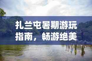 扎兰屯暑期游玩指南，畅游绝美景点，尽享暑假乐趣！