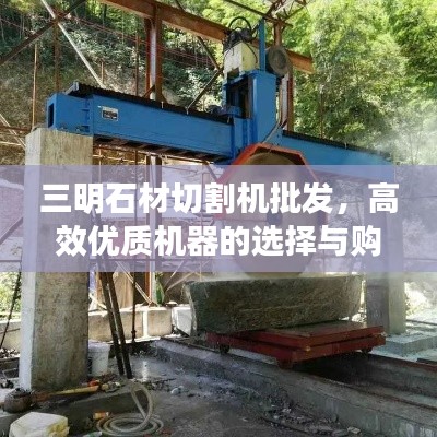 三明石材切割机批发，高效优质机器的选择与购买宝典