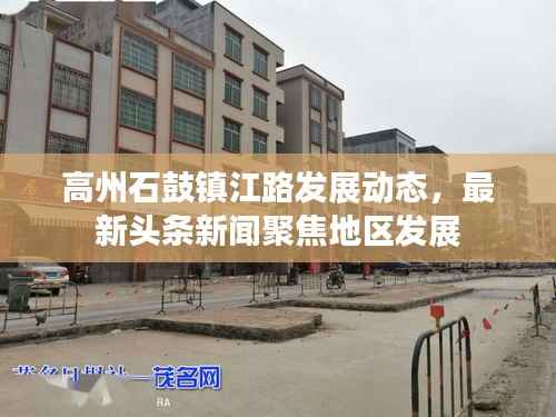 高州石鼓镇江路发展动态，最新头条新闻聚焦地区发展