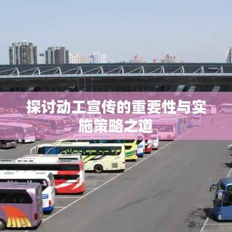 探讨动工宣传的重要性与实施策略之道