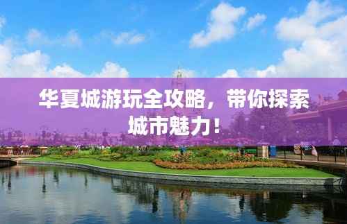 华夏城游玩全攻略，带你探索城市魅力！