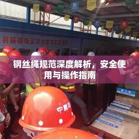 钢丝绳规范深度解析,安全使用与操作指南
