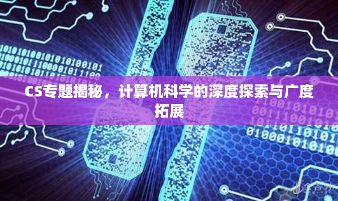 CS专题揭秘，计算机科学的深度探索与广度拓展