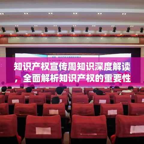 知识产权宣传周知识深度解读，全面解析知识产权的重要性与价值