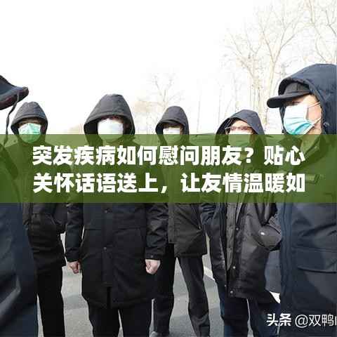 突发疾病如何慰问朋友?贴心关怀话语送上,让友情温暖如初