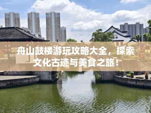 舟山鼓楼游玩攻略大全,探索文化古迹与美食之旅!