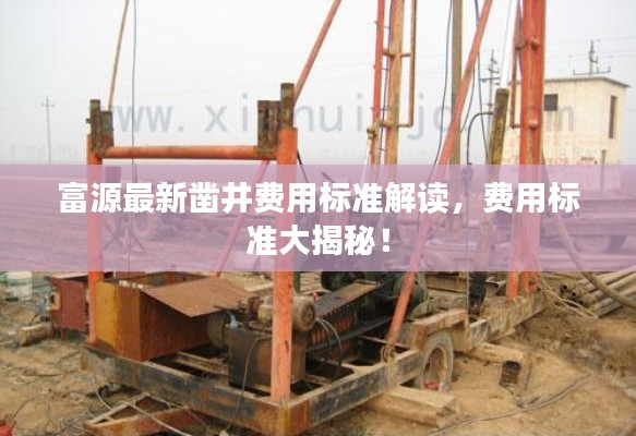富源最新凿井费用标准解读，费用标准大揭秘！