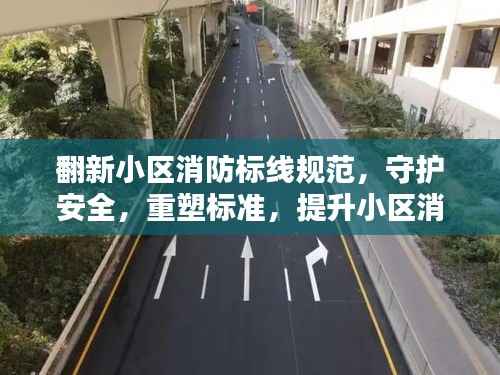 翻新小区消防标线规范,守护安全,重塑标准,提升小区消防品质