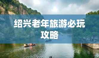 绍兴老年旅游必玩攻略