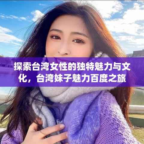 探索台湾女性的独特魅力与文化，台湾妹子魅力百度之旅