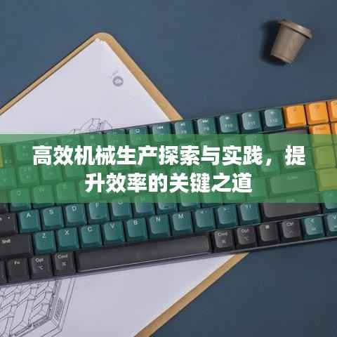 高效机械生产探索与实践,提升效率的关键之道