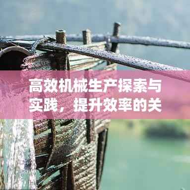 高效机械生产探索与实践,提升效率的关键之道