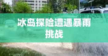 冰岛探险遭遇暴雨挑战
