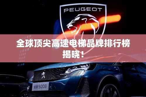 全球顶尖高速电梯品牌排行榜揭晓！