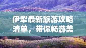 伊犁最新旅游攻略清单,带你畅游美景!