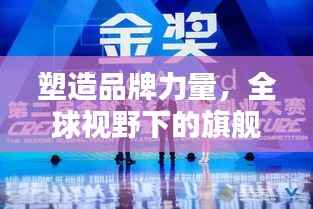 塑造品牌力量，全球视野下的旗舰宣传引领风潮