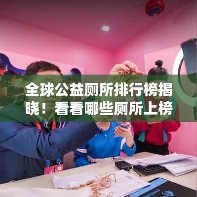 全球公益厕所排行榜揭晓!看看哪些厕所上榜了!