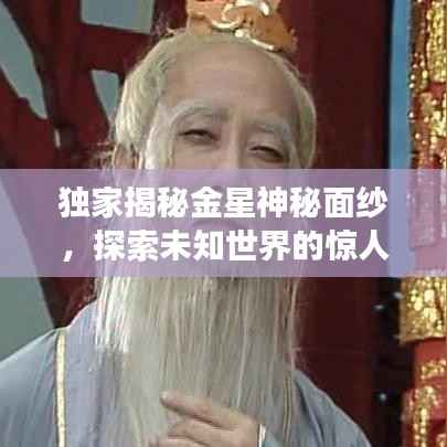 独家揭秘金星神秘面纱,探索未知世界的惊人之旅